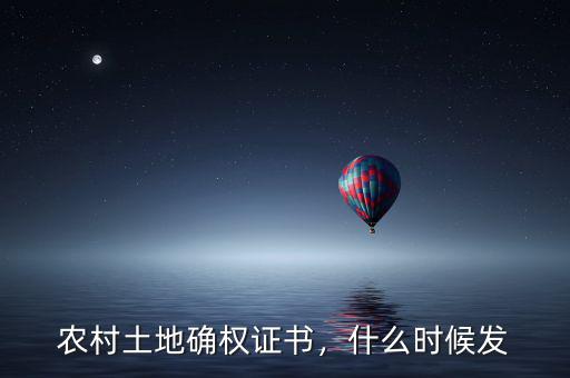 農(nóng)村土地確權(quán)證書，什么時(shí)候發(fā)