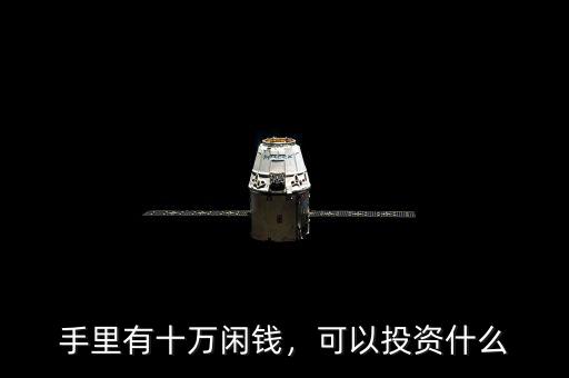 手里有十萬閑錢，可以投資什么