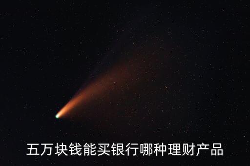 五萬塊錢能買銀行哪種理財產(chǎn)品