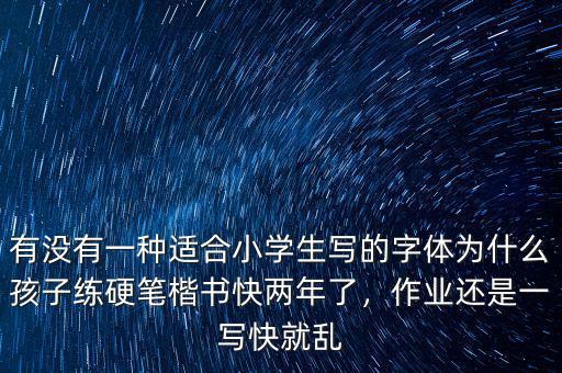 有沒有一種適合小學生寫的字體為什么孩子練硬筆楷書快兩年了，作業(yè)還是一寫快就亂