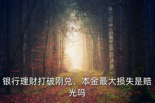 銀行理財打破剛兌，本金最大損失是賠光嗎