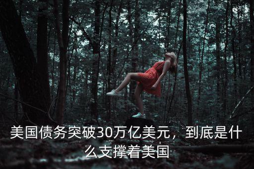 美國(guó)債務(wù)突破30萬(wàn)億美元，到底是什么支撐著美國(guó)