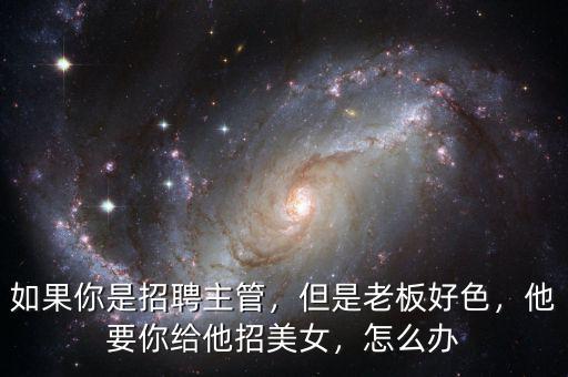 如果你是招聘主管，但是老板好色，他要你給他招美女，怎么辦