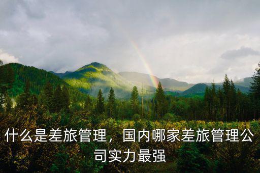 什么是差旅管理，國內(nèi)哪家差旅管理公司實(shí)力最強(qiáng)