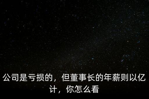 公司是虧損的，但董事長的年薪則以億計，你怎么看