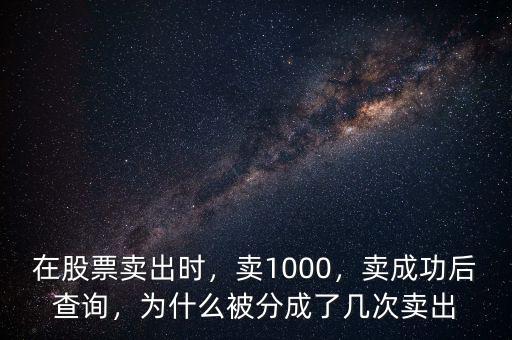 在股票賣(mài)出時(shí)，賣(mài)1000，賣(mài)成功后查詢(xún)，為什么被分成了幾次賣(mài)出