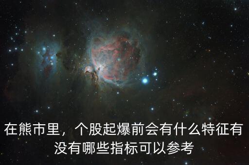 在熊市里，個股起爆前會有什么特征有沒有哪些指標(biāo)可以參考