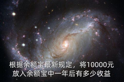 根據(jù)余額寶最新規(guī)定，將10000元放入余額寶中一年后有多少收益