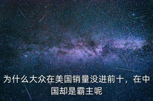 為什么大眾在美國銷量沒進前十，在中國卻是霸主呢