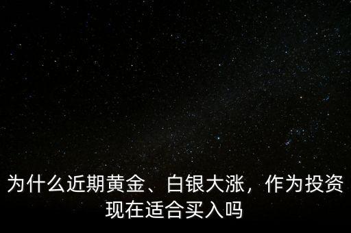 為什么近期黃金、白銀大漲，作為投資現(xiàn)在適合買入嗎