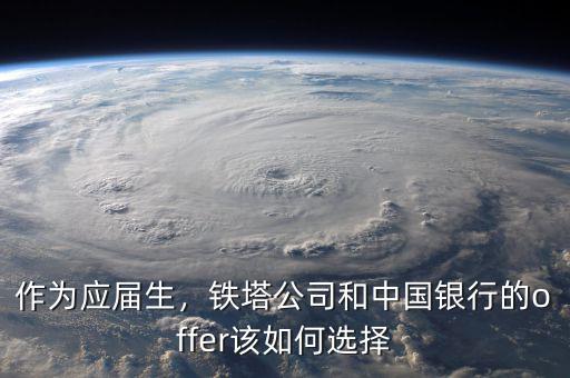 作為應(yīng)屆生，鐵塔公司和中國(guó)銀行的offer該如何選擇