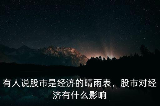有人說股市是經(jīng)濟(jì)的晴雨表，股市對經(jīng)濟(jì)有什么影響