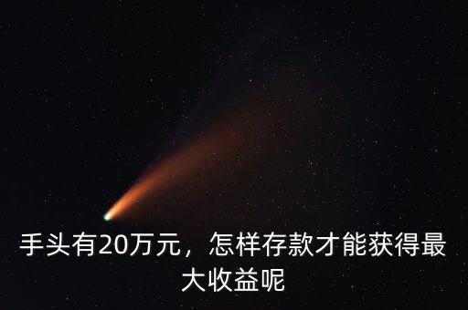 手頭有20萬元，怎樣存款才能獲得最大收益呢