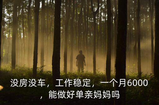 沒房沒車，工作穩(wěn)定，一個月6000，能做好單親媽媽嗎