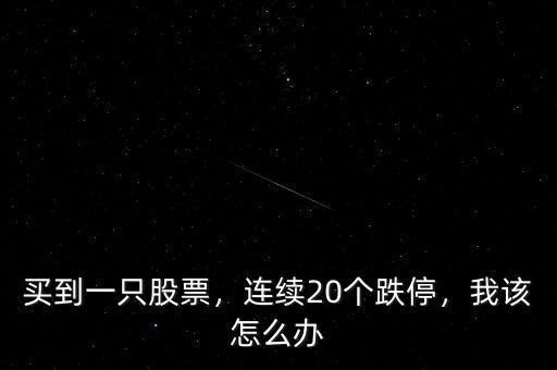 買到一只股票，連續(xù)20個(gè)跌停，我該怎么辦