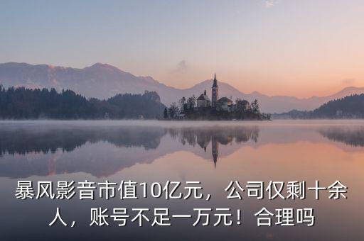 暴風影音市值10億元，公司僅剩十余人，賬號不足一萬元！合理嗎