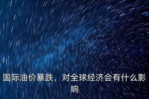 國(guó)際油價(jià)暴跌，對(duì)全球經(jīng)濟(jì)會(huì)有什么影響