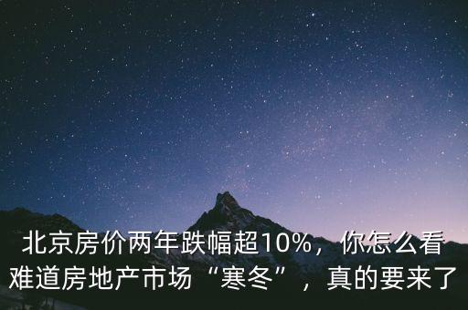 北京房價兩年跌幅超10%，你怎么看難道房地產(chǎn)市場“寒冬”，真的要來了
