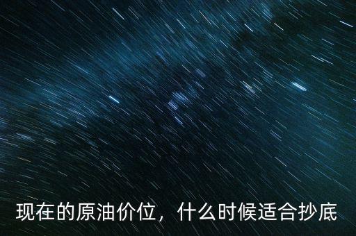 現(xiàn)在的原油價(jià)位，什么時(shí)候適合抄底