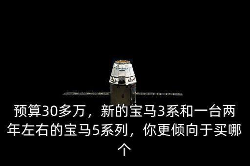 預(yù)算30多萬(wàn)，新的寶馬3系和一臺(tái)兩年左右的寶馬5系列，你更傾向于買哪個(gè)