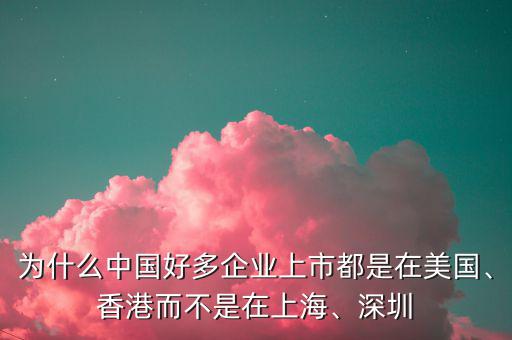 為什么中國好多企業(yè)上市都是在美國、香港而不是在上海、深圳