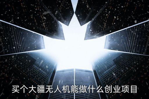 買個大疆無人機(jī)能做什么創(chuàng)業(yè)項(xiàng)目