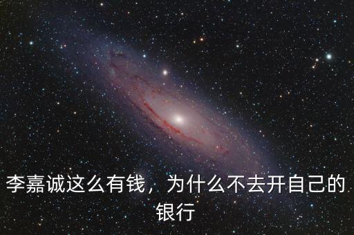 李嘉誠(chéng)這么有錢，為什么不去開自己的銀行