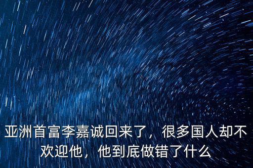 亞洲首富李嘉誠回來了，很多國人卻不歡迎他，他到底做錯(cuò)了什么