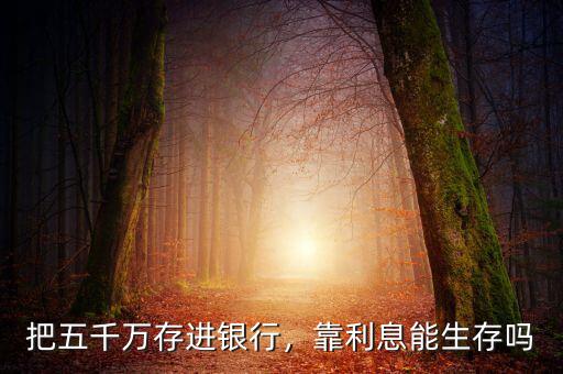 把五千萬存進銀行，靠利息能生存嗎