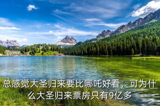 總感覺大圣歸來要比哪吒好看，可為什么大圣歸來票房只有9億多