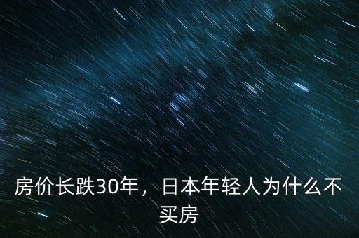 房價(jià)長跌30年，日本年輕人為什么不買房