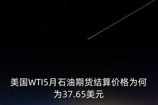 美國WTI5月石油期貨結(jié)算價(jià)格為何為37.65美元