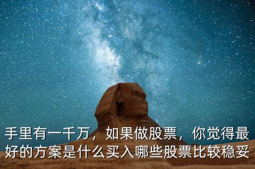 手里有一千萬，如果做股票，你覺得最好的方案是什么買入哪些股票比較穩(wěn)妥