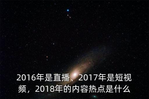 2016年是直播、2017年是短視頻，2018年的內(nèi)容熱點(diǎn)是什么