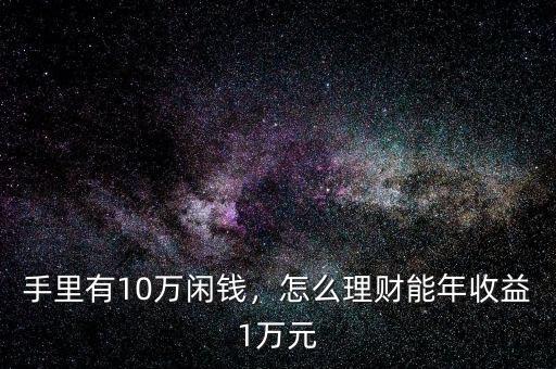 手里有10萬閑錢，怎么理財能年收益1萬元