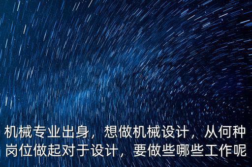 機(jī)械專(zhuān)業(yè)出身，想做機(jī)械設(shè)計(jì)，從何種崗位做起對(duì)于設(shè)計(jì)，要做些哪些工作呢