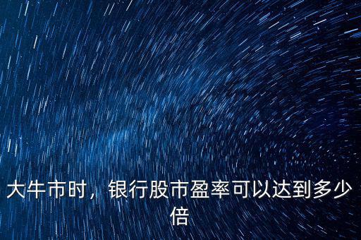 大牛市時(shí)，銀行股市盈率可以達(dá)到多少倍