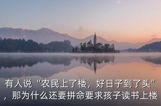 有人說“農(nóng)民上了樓，好日子到了頭”，那為什么還要拼命要求孩子讀書上樓