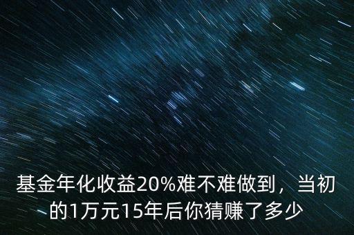 基金年化收益20%難不難做到，當(dāng)初的1萬元15年后你猜賺了多少