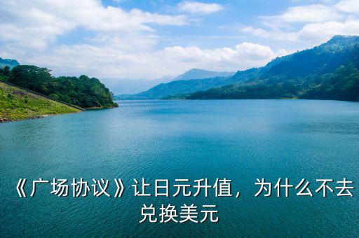 《廣場協(xié)議》讓日元升值，為什么不去兌換美元