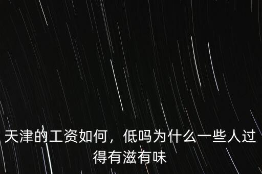 天津的工資如何，低嗎為什么一些人過得有滋有味
