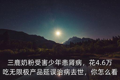 三鹿奶粉受害少年患腎病，花4.6萬吃無限極產(chǎn)品延誤治病去世，你怎么看