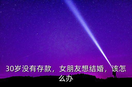 30歲沒(méi)有存款，女朋友想結(jié)婚，該怎么辦