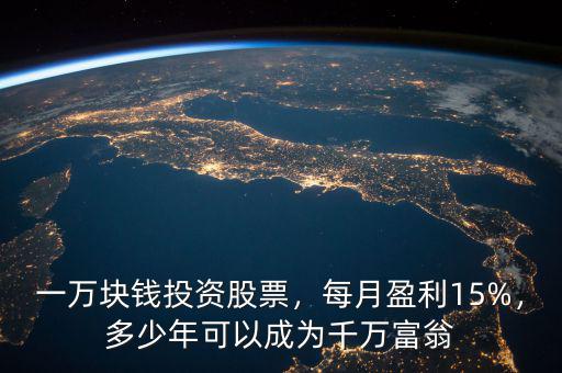 一萬塊錢投資股票，每月盈利15%，多少年可以成為千萬富翁