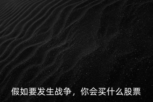 假如要發(fā)生戰(zhàn)爭(zhēng)，你會(huì)買(mǎi)什么股票