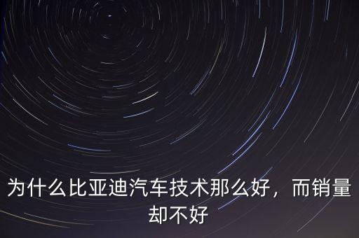 為什么比亞迪汽車技術(shù)那么好，而銷量卻不好