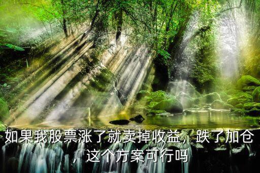 如果我股票漲了就賣掉收益，跌了加倉(cāng)，這個(gè)方案可行嗎