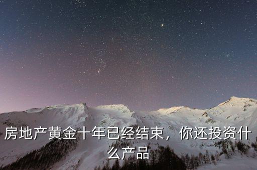 房地產(chǎn)黃金十年已經(jīng)結(jié)束，你還投資什么產(chǎn)品