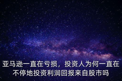 亞馬遜一直在虧損，投資人為何一直在不停地投資利潤(rùn)回報(bào)來(lái)自股市嗎
