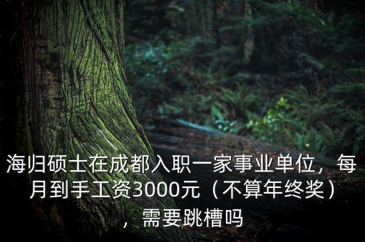 海歸碩士在成都入職一家事業(yè)單位，每月到手工資3000元（不算年終獎），需要跳槽嗎